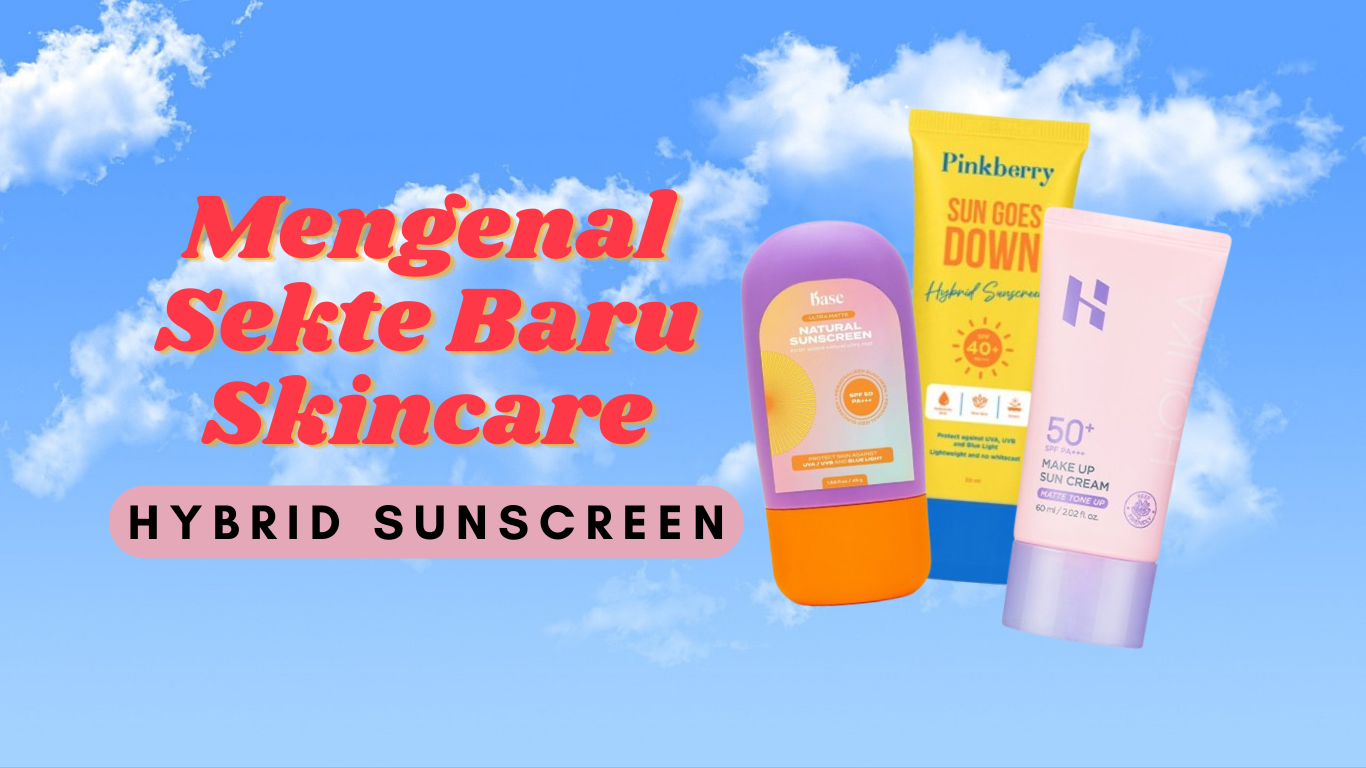 Mengenal Hybrid Sunscreen Lebih Dekat, Tabir Surya yang Unik dan Ramah di Kulit